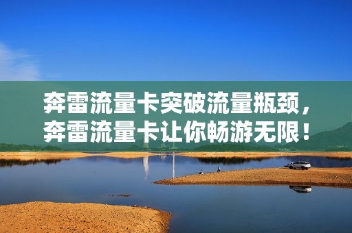 奔雷流量卡突破流量瓶颈，奔雷流量卡让你畅游无限！
