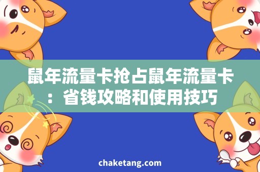 鼠年流量卡抢占鼠年流量卡：省钱攻略和使用技巧
