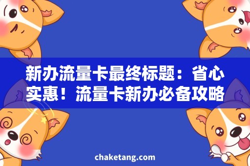新办流量卡最终标题：省心实惠！流量卡新办必备攻略