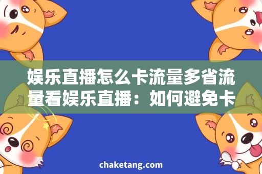 娱乐直播怎么卡流量多省流量看娱乐直播：如何避免卡顿？