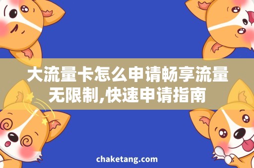 大流量卡怎么申请畅享流量无限制,快速申请指南