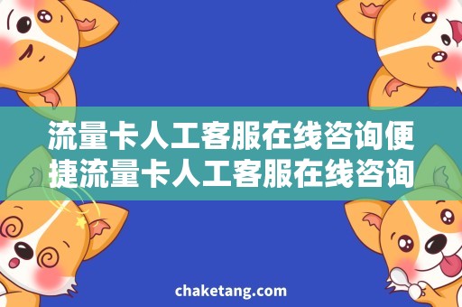 流量卡人工客服在线咨询便捷流量卡人工客服在线咨询，详细说明购买攻略