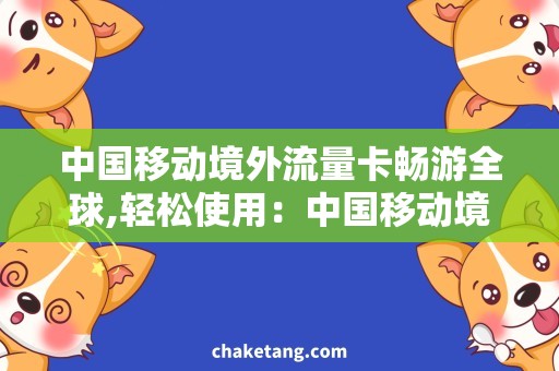 中国移动境外流量卡畅游全球,轻松使用：中国移动境外流量卡详解