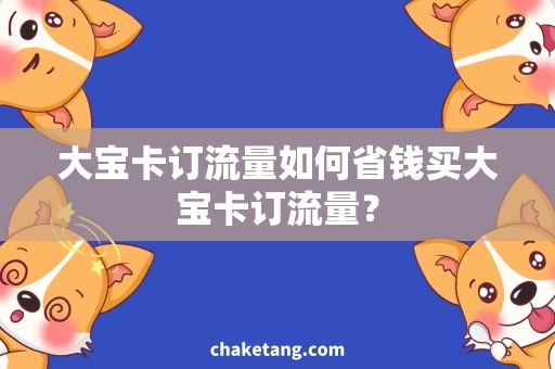 大宝卡订流量如何省钱买大宝卡订流量？