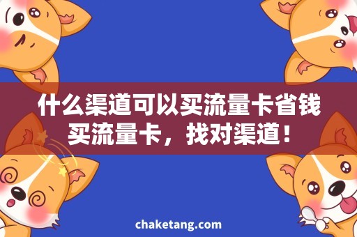 什么渠道可以买流量卡省钱买流量卡，找对渠道！