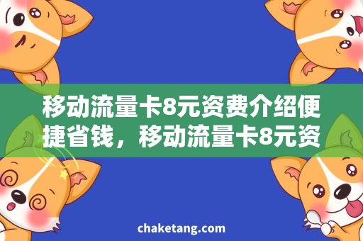 移动流量卡8元资费介绍便捷省钱，移动流量卡8元资费精解