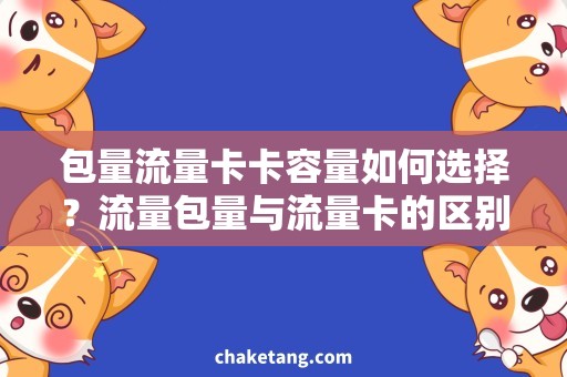 包量流量卡卡容量如何选择？流量包量与流量卡的区别详解！