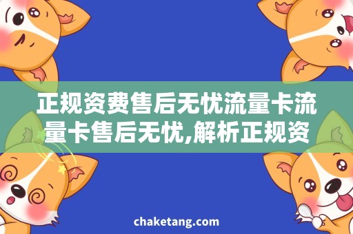正规资费售后无忧流量卡流量卡售后无忧,解析正规资费优惠