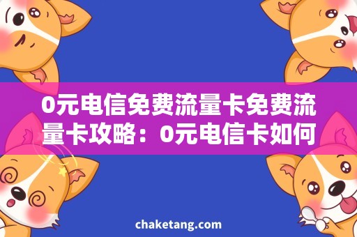 0元电信免费流量卡免费流量卡攻略：0元电信卡如何领取？