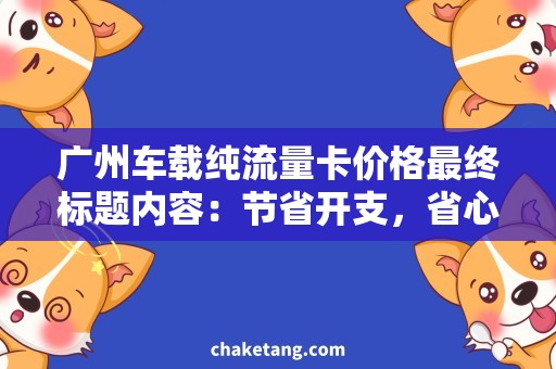 广州车载纯流量卡价格最终标题内容：节省开支，省心上网，广州车载纯流量卡购买推荐