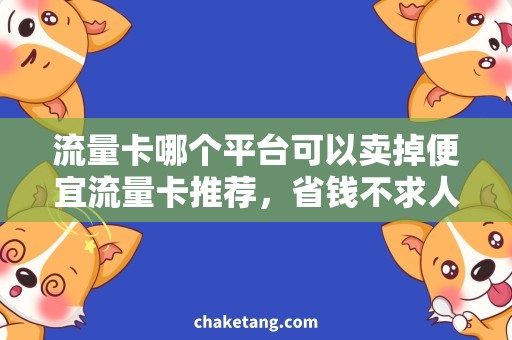 流量卡哪个平台可以卖掉便宜流量卡推荐，省钱不求人