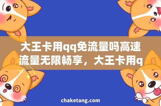 大王卡用qq免流量吗高速流量无限畅享，大王卡用qq是否免流量？