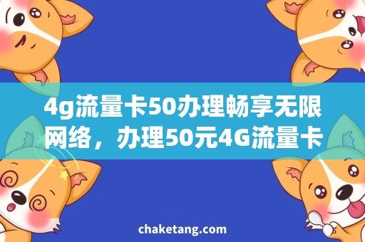 4g流量卡50办理畅享无限网络，办理50元4G流量卡