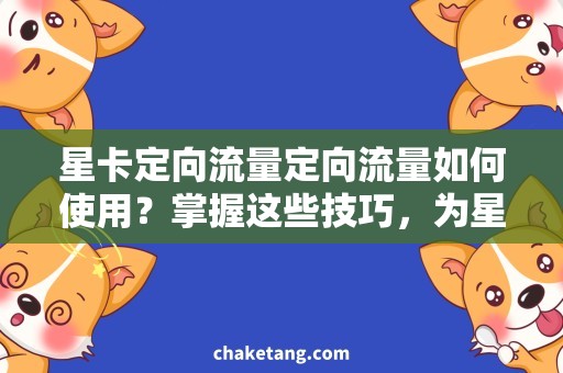 星卡定向流量定向流量如何使用？掌握这些技巧，为星卡增值