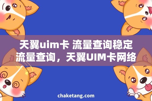 天翼uim卡 流量查询稳定流量查询，天翼UIM卡网络顺畅！