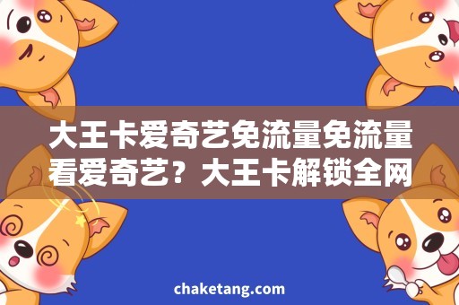 大王卡爱奇艺免流量免流量看爱奇艺？大王卡解锁全网视频