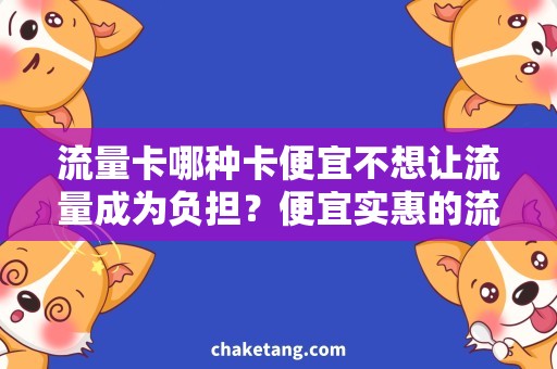 流量卡哪种卡便宜不想让流量成为负担？便宜实惠的流量卡推荐