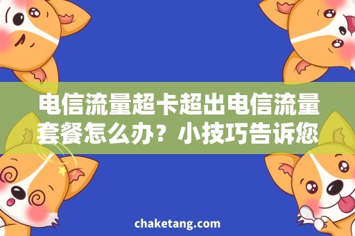 电信流量超卡超出电信流量套餐怎么办？小技巧告诉您