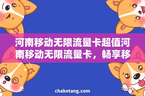 河南移动无限流量卡超值河南移动无限流量卡，畅享移动生活！
