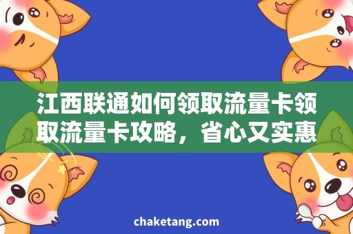江西联通如何领取流量卡领取流量卡攻略，省心又实惠