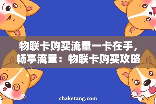 物联卡购买流量一卡在手，畅享流量：物联卡购买攻略！