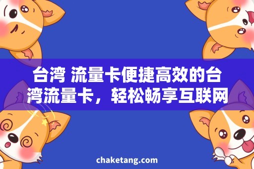 台湾 流量卡便捷高效的台湾流量卡，轻松畅享互联网