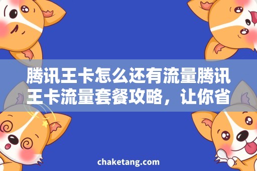 腾讯王卡怎么还有流量腾讯王卡流量套餐攻略，让你省钱又畅玩