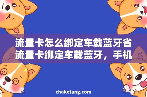 流量卡怎么绑定车载蓝牙省流量卡绑定车载蓝牙，手机安全浏览无阻碍！