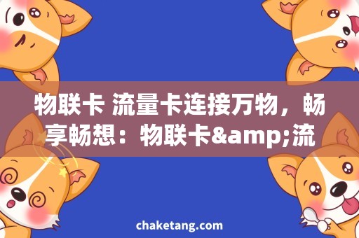 物联卡 流量卡连接万物，畅享畅想：物联卡&流量卡需求全解析