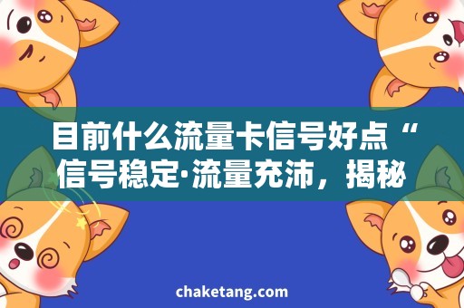 目前什么流量卡信号好点“信号稳定·流量充沛，揭秘当前最好的流量卡选择”