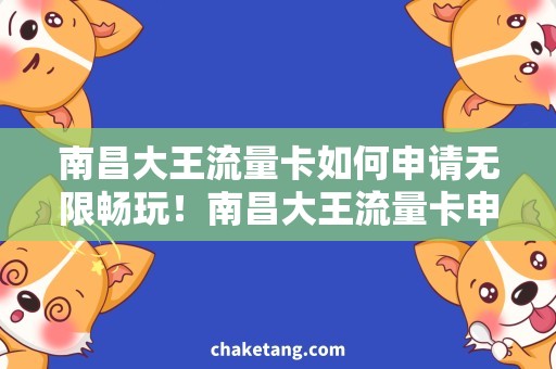 南昌大王流量卡如何申请无限畅玩！南昌大王流量卡申请攻略