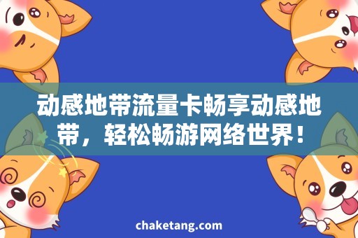 动感地带流量卡畅享动感地带，轻松畅游网络世界！