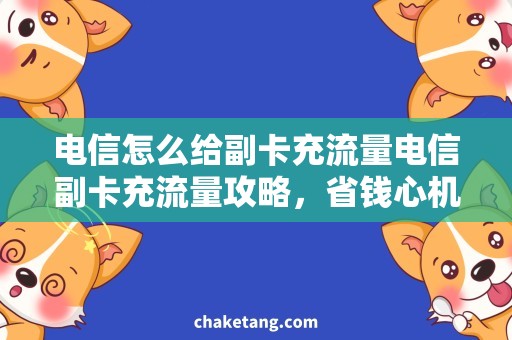 电信怎么给副卡充流量电信副卡充流量攻略，省钱心机必备