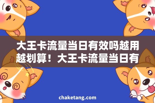 大王卡流量当日有效吗越用越划算！大王卡流量当日有效，省心省钱更有流量！