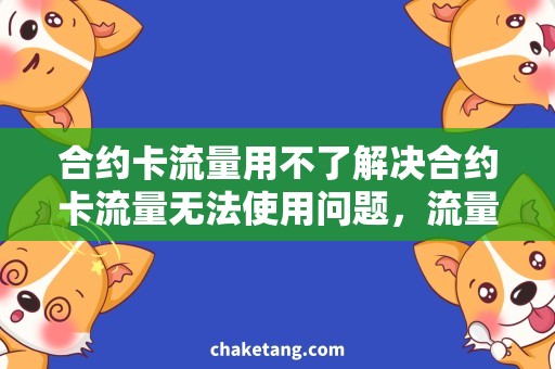合约卡流量用不了解决合约卡流量无法使用问题，流量卡终于能正常使用了！