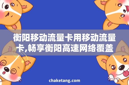 衡阳移动流量卡用移动流量卡,畅享衡阳高速网络覆盖!