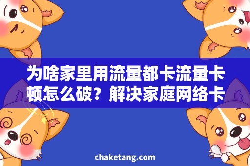 为啥家里用流量都卡流量卡顿怎么破？解决家庭网络卡顿的好方法