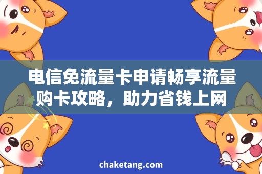 电信免流量卡申请畅享流量购卡攻略，助力省钱上网