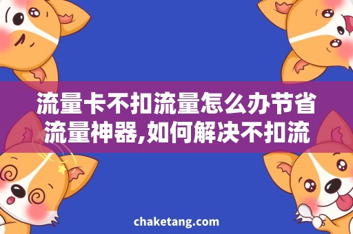 流量卡不扣流量怎么办节省流量神器,如何解决不扣流量问题