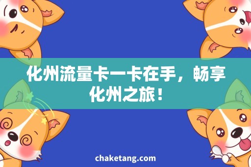 化州流量卡一卡在手，畅享化州之旅！