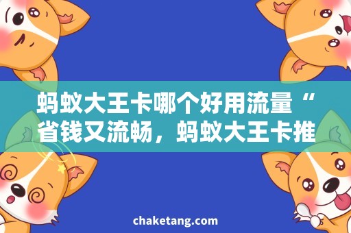 蚂蚁大王卡哪个好用流量“省钱又流畅，蚂蚁大王卡推荐使用！”