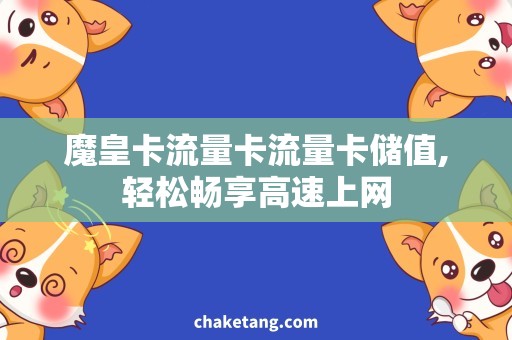 魔皇卡流量卡流量卡储值,轻松畅享高速上网