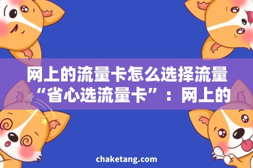网上的流量卡怎么选择流量“省心选流量卡”：网上的流量卡怎么选择流量