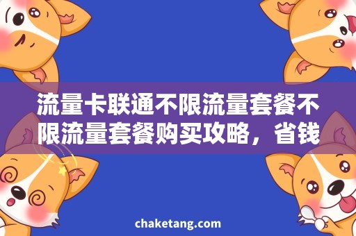 流量卡联通不限流量套餐不限流量套餐购买攻略，省钱利器流量卡推荐
