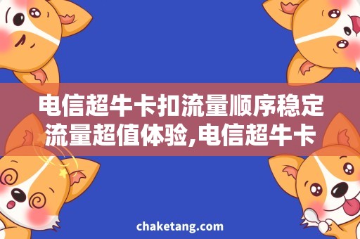 电信超牛卡扣流量顺序稳定流量超值体验,电信超牛卡扣流量顺序