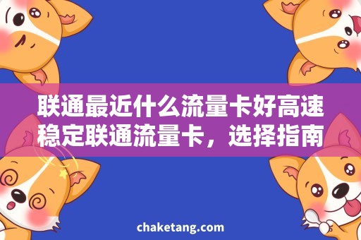 联通最近什么流量卡好高速稳定联通流量卡，选择指南！