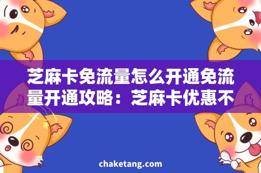 芝麻卡免流量怎么开通免流量开通攻略：芝麻卡优惠不止，让你畅享不限流！