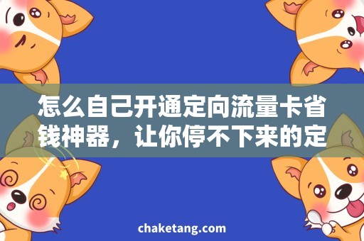 怎么自己开通定向流量卡省钱神器，让你停不下来的定向流量卡开通技巧