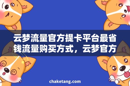 云梦流量官方提卡平台最省钱流量购买方式，云梦官方提卡平台详解