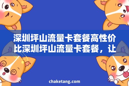 深圳坪山流量卡套餐高性价比深圳坪山流量卡套餐，让您随心畅游！